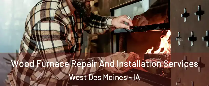  Wood Furnace Repair And Installation Services West Des Moines - IA